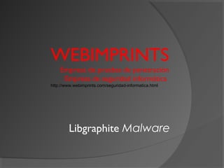 WEBIMPRINTS
Empresa de pruebas de penetración
Empresa de seguridad informática
http://www.webimprints.com/seguridad-informatica.html
Libgraphite Malware
 