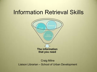 Information Retrieval Skills Craig Milne Liaison Librarian – School of Urban Development 