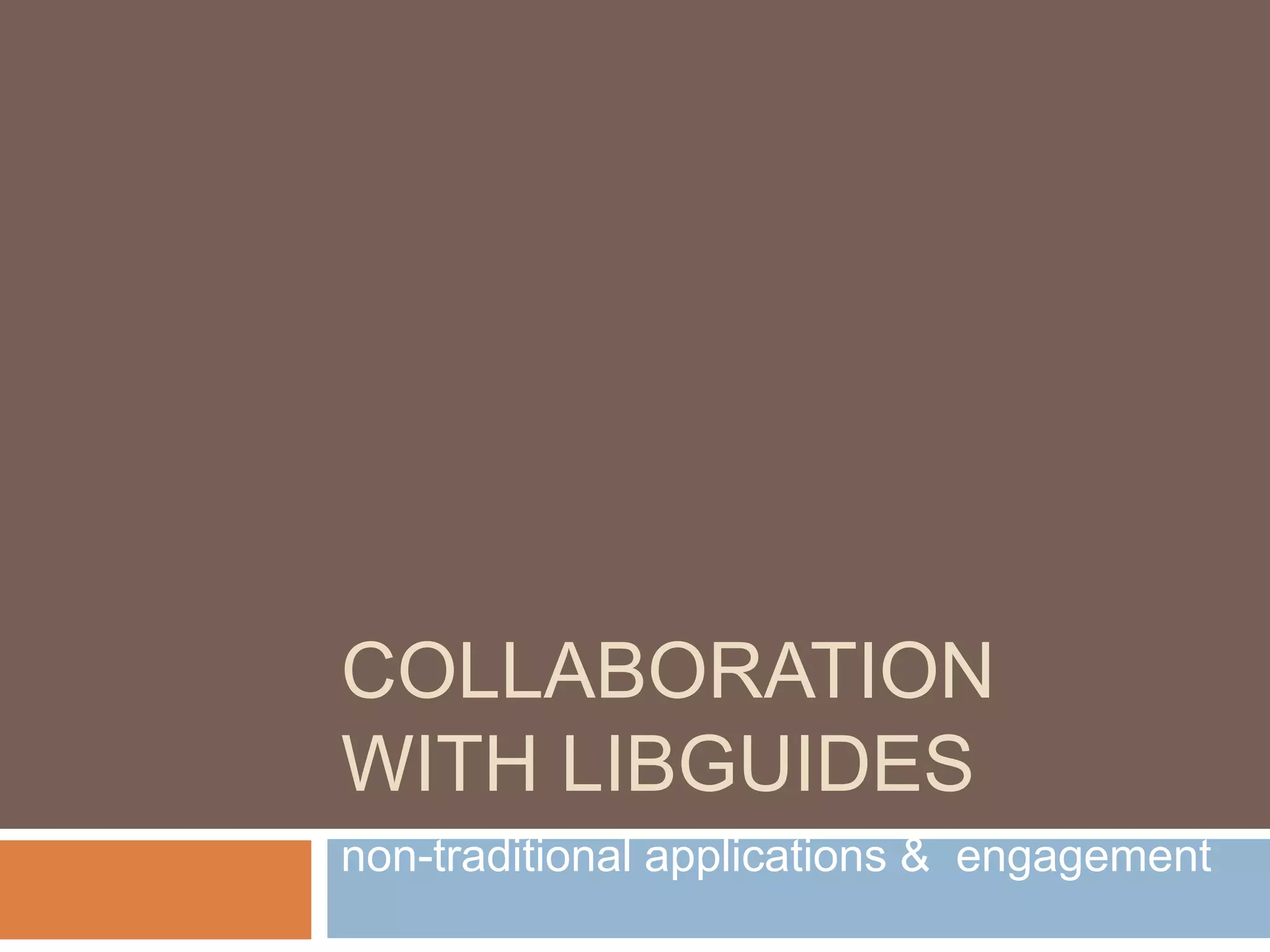 COLLABORATION
WITH LIBGUIDES
non-traditional applications & engagement
 