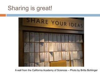 Sharing is great!




  A wall from the California Academy of Sciences – Photo by Britta Bohlinger
 