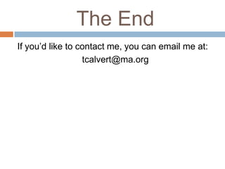 The End
If you’d like to contact me, you can email me at:
                  tcalvert@ma.org
 