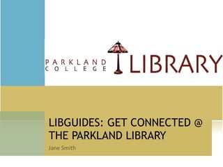 LIBGUIDES: GET CONNECTED @ THE PARKLAND LIBRARY 