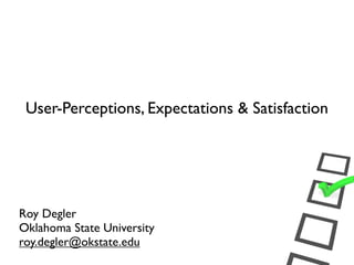 User-Perceptions, Expectations & Satisfaction




Roy Degler
Oklahoma State University
roy.degler@okstate.edu
 