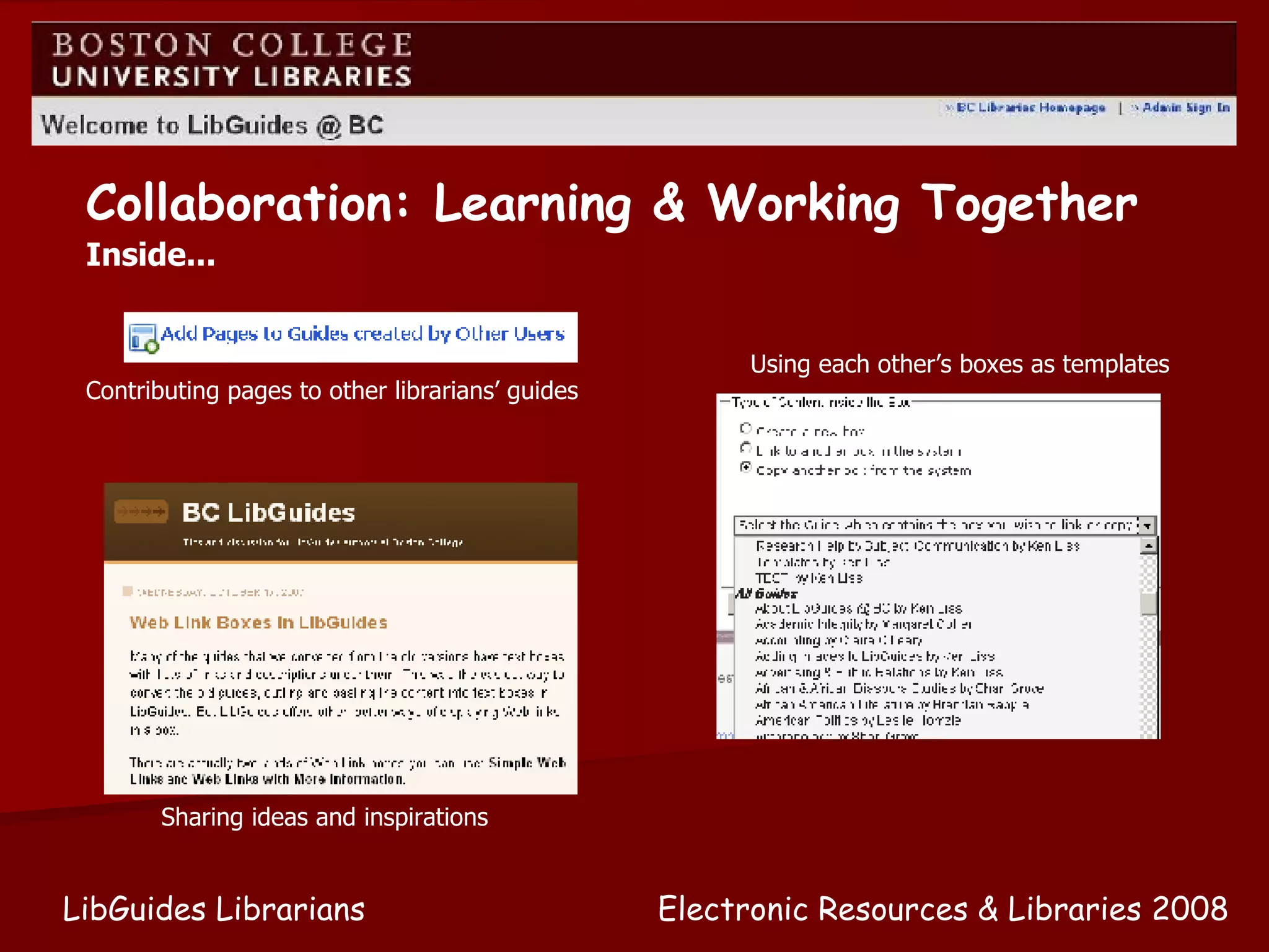 Electronic Resources & Libraries 2008 LibGuides Librarians Contributing pages to other librarians’ guides Using each other’s boxes as templates Sharing ideas and inspirations Collaboration: Learning & Working Together Inside... 