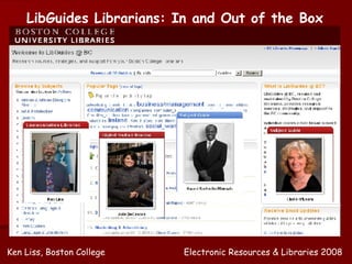 LibGuides Librarians: In and Out of the Box Ken Liss, Boston College Electronic Resources & Libraries 2008 
