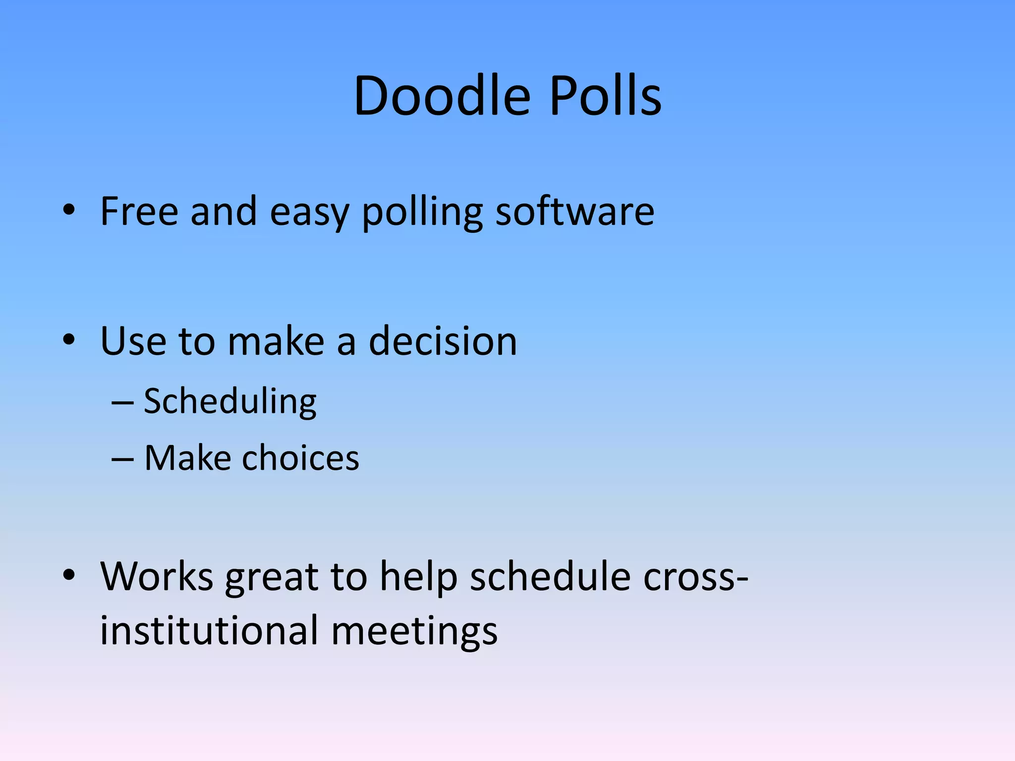 Doodle Polls
• Free and easy polling software

• Use to make a decision
  – Scheduling
  – Make choices


• Works great to help schedule cross‐
  institutional meetings 
 