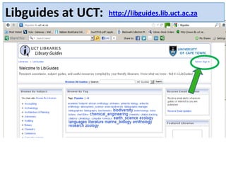Libguides at UCT:   http://libguides.lib.uct.ac.za
 