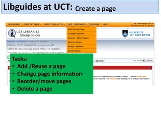 Libguides at UCT: Create a page




  Tasks:
  • Add /Reuse a page
  • Change page information
  • Reorder/move pages
  • Delete a page
 