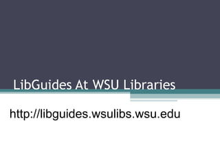 LibGuides At WSU Libraries
http://libguides.wsulibs.wsu.edu
 