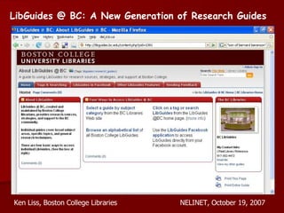 LibGuides @ BC: A New Generation of Research Guides Ken Liss, Boston College Libraries NELINET, October 19, 2007 
