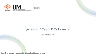 Libguides CMS at IIMV Library
Navnath Pawar
Note: This material is created for internal training purpose only
 