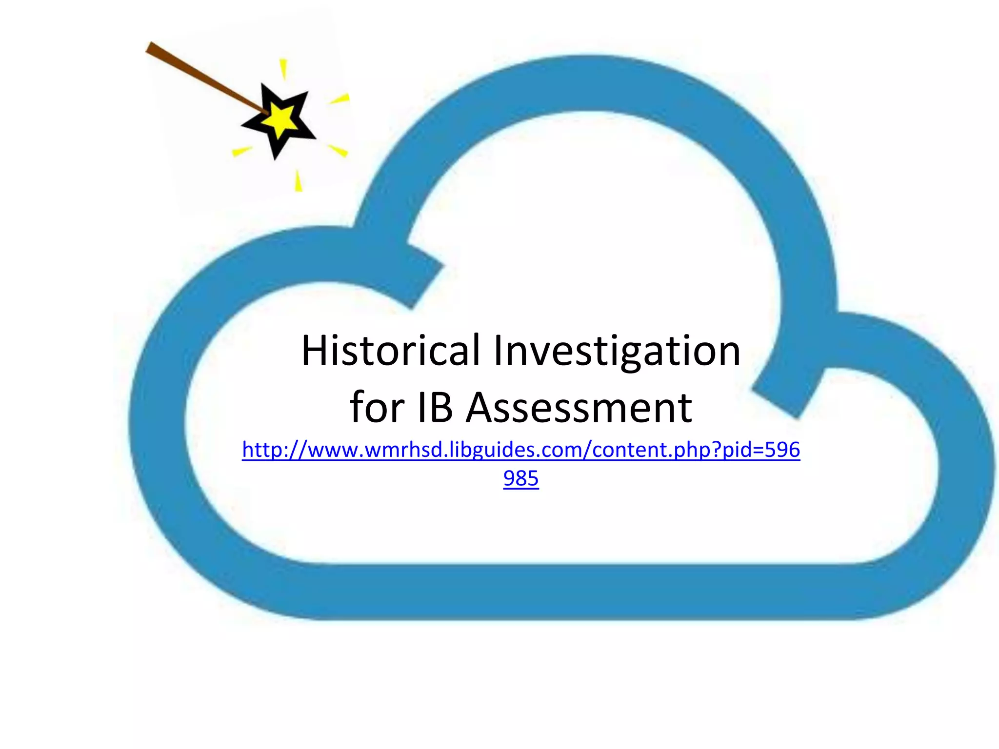 Historical Investigation 
for IB Assessment 
http://www.wmrhsd.libguides.com/content.php?pid=596 
985 
 