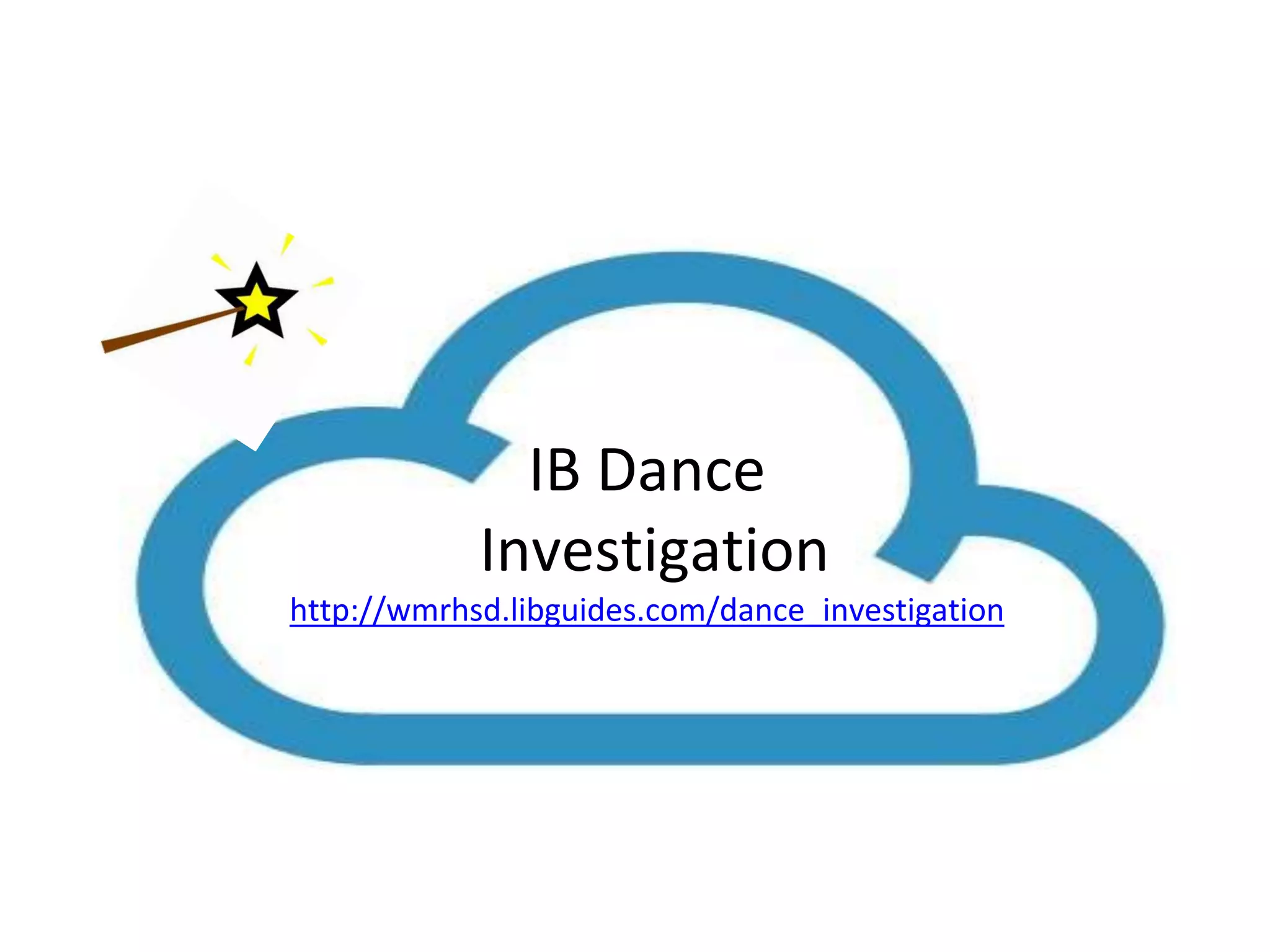 IB Dance 
Investigation 
http://wmrhsd.libguides.com/dance_investigation 
 