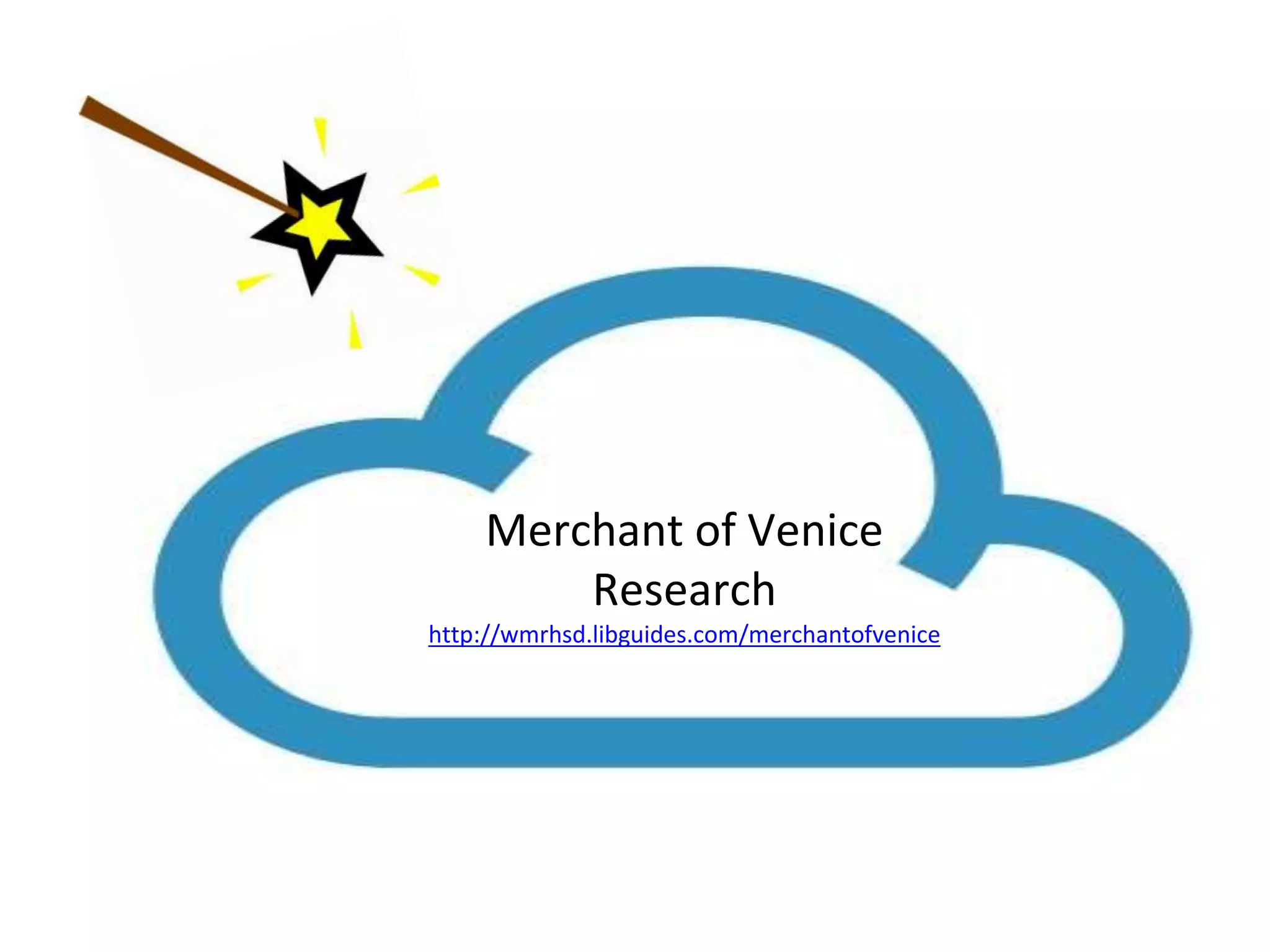 Merchant of Venice 
Research 
http://wmrhsd.libguides.com/merchantofvenice 
 