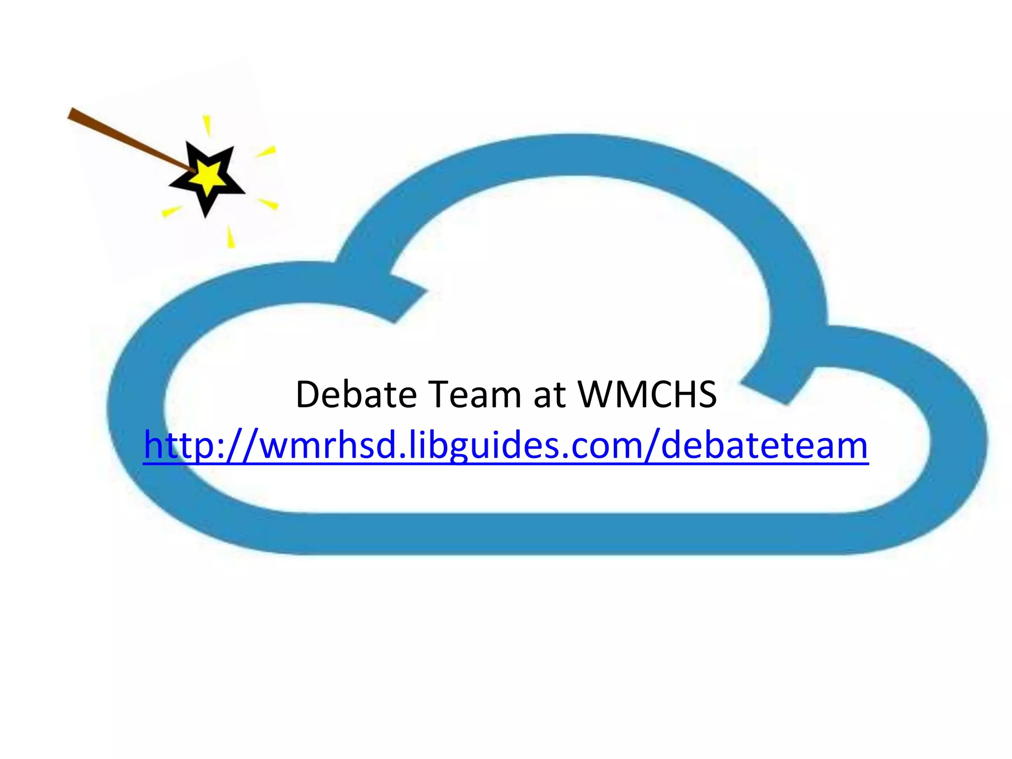 Debate Team at WMCHS 
http://wmrhsd.libguides.com/debateteam 
 