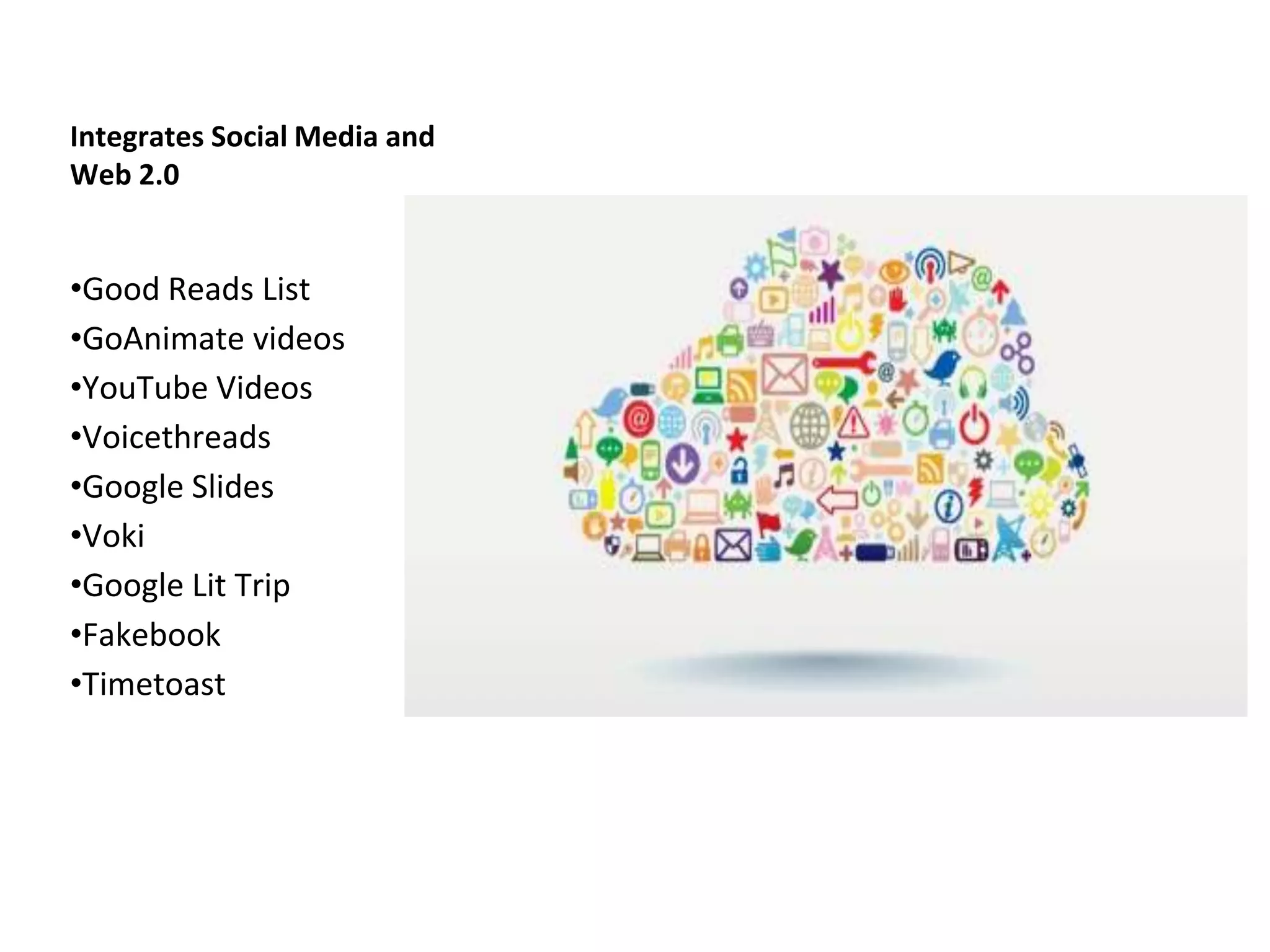 Integrates Social Media and 
Web 2.0 
•Good Reads List 
•GoAnimate videos 
•YouTube Videos 
•Voicethreads 
•Google Slides 
•Voki 
•Google Lit Trip 
•Fakebook 
•Timetoast 
 