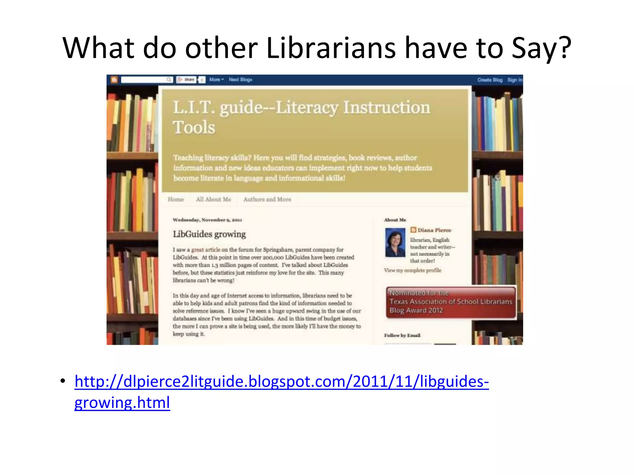 What do other Librarians have to Say? 
• http://dlpierce2litguide.blogspot.com/2011/11/libguides-growing. 
html 
 
