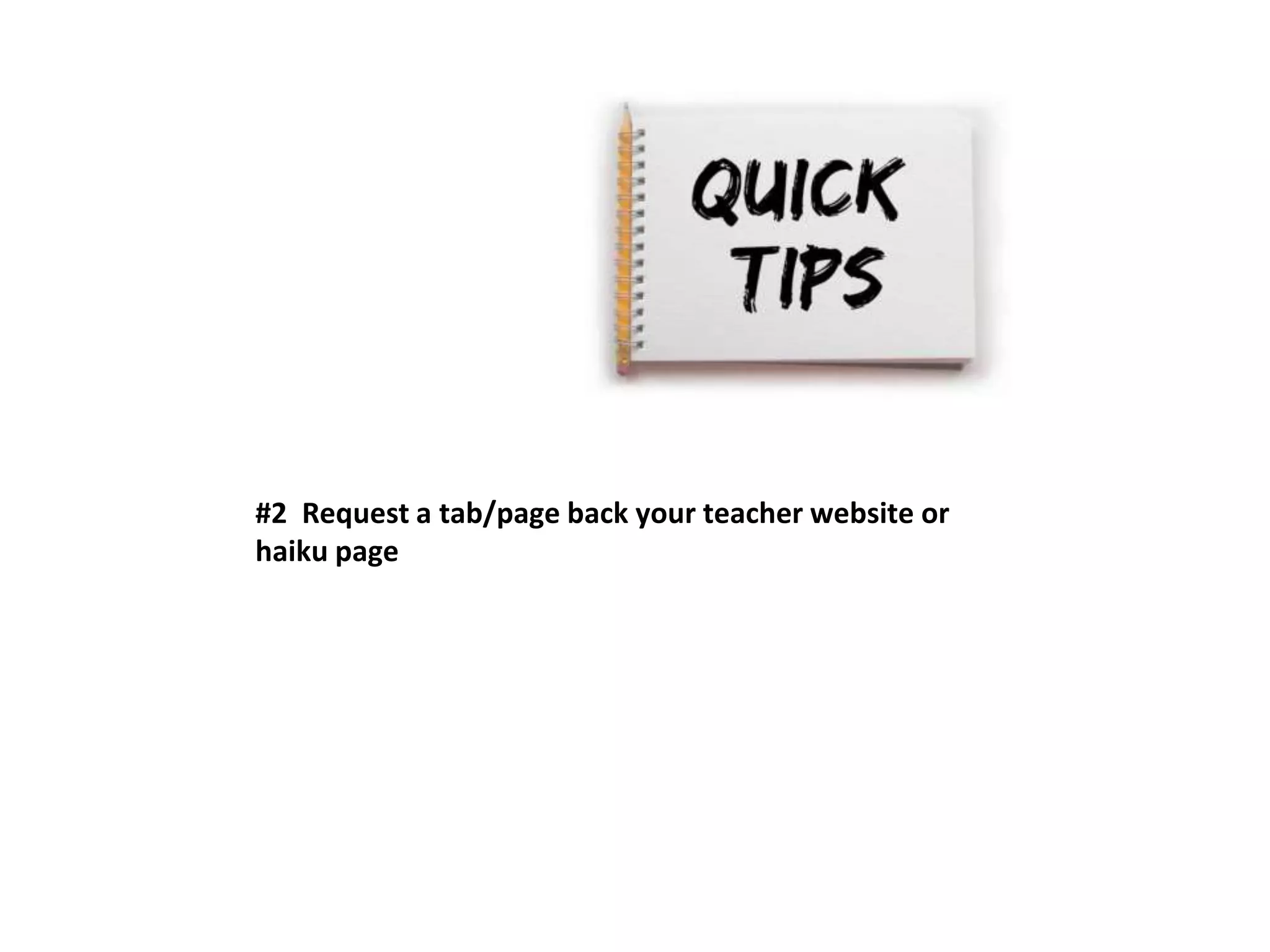 #2 Request a tab/page back your teacher website or 
haiku page 
 