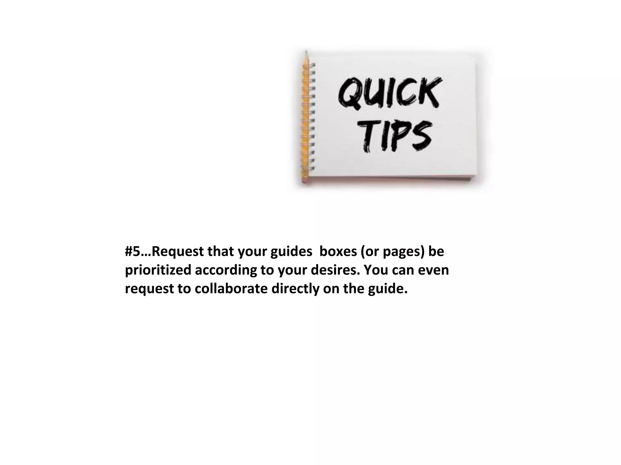 #5…Request that your guides boxes (or pages) be 
prioritized according to your desires. You can even 
request to collaborate directly on the guide. 
 