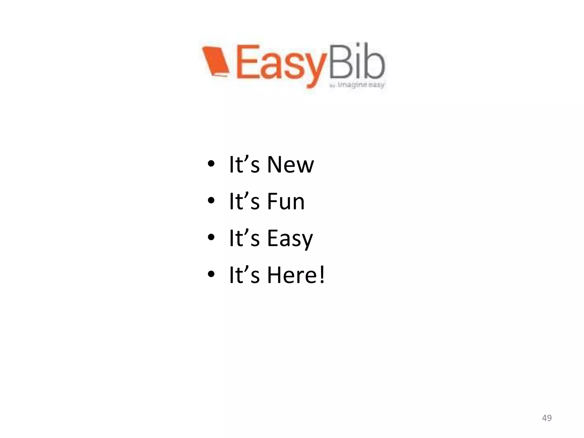 EasyBib 
• It’s New 
• It’s Fun 
• It’s Easy 
• It’s Here! 
49 
 