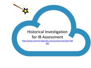 Historical Investigation 
for IB Assessment 
http://www.wmrhsd.libguides.com/content.php?pid=596 
985 
 