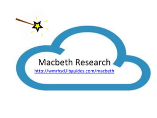 Macbeth Research 
http://wmrhsd.libguides.com/macbeth 
 