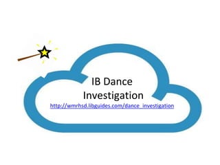 IB Dance 
Investigation 
http://wmrhsd.libguides.com/dance_investigation 
 