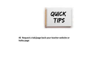 #2 Request a tab/page back your teacher website or 
haiku page 
 