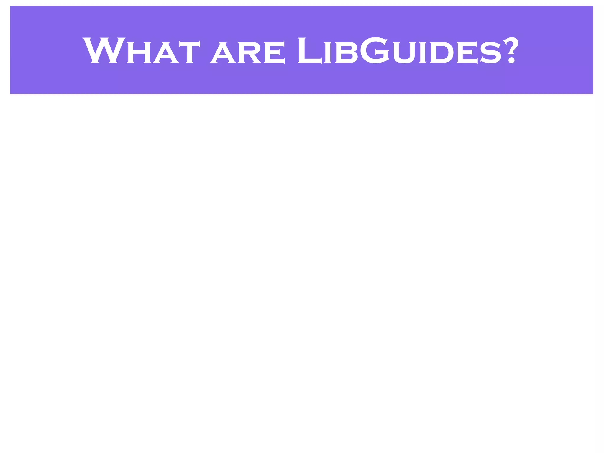 What are LibGuides?
 