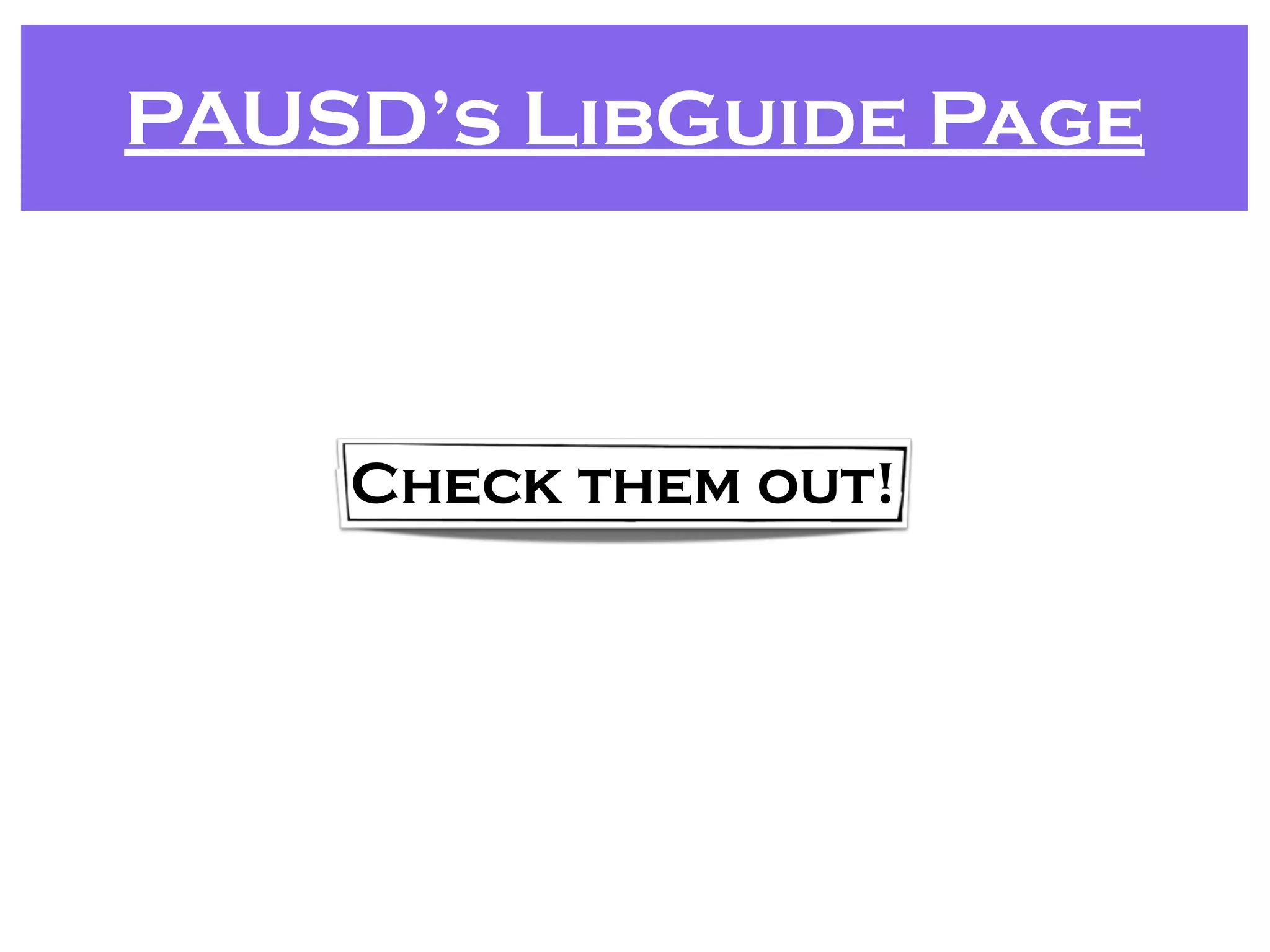 Check them out!
PAUSD’s LibGuide Page
 