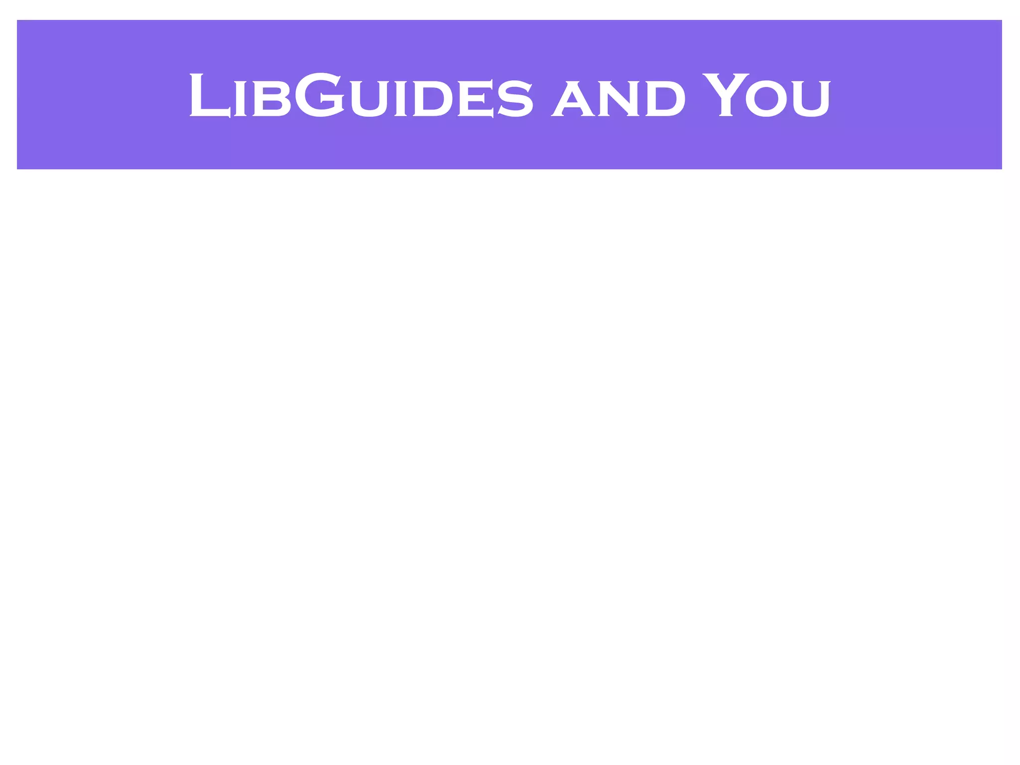 LibGuides and You
 