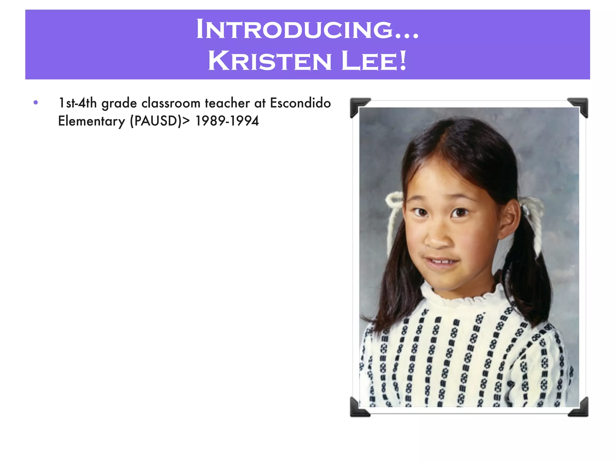 Introducing...
Kristen Lee!
• 1st-4th grade classroom teacher at Escondido
Elementary (PAUSD)> 1989-1994
 