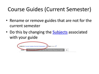 Course Guides (Current Semester)
• Rename or remove guides that are not for the
current semester
• Do this by changing the Subjects associated
with your guide
 