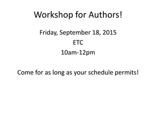 Workshop for Authors!
Friday, September 18, 2015
ETC
10am-12pm
Come for as long as your schedule permits!
 