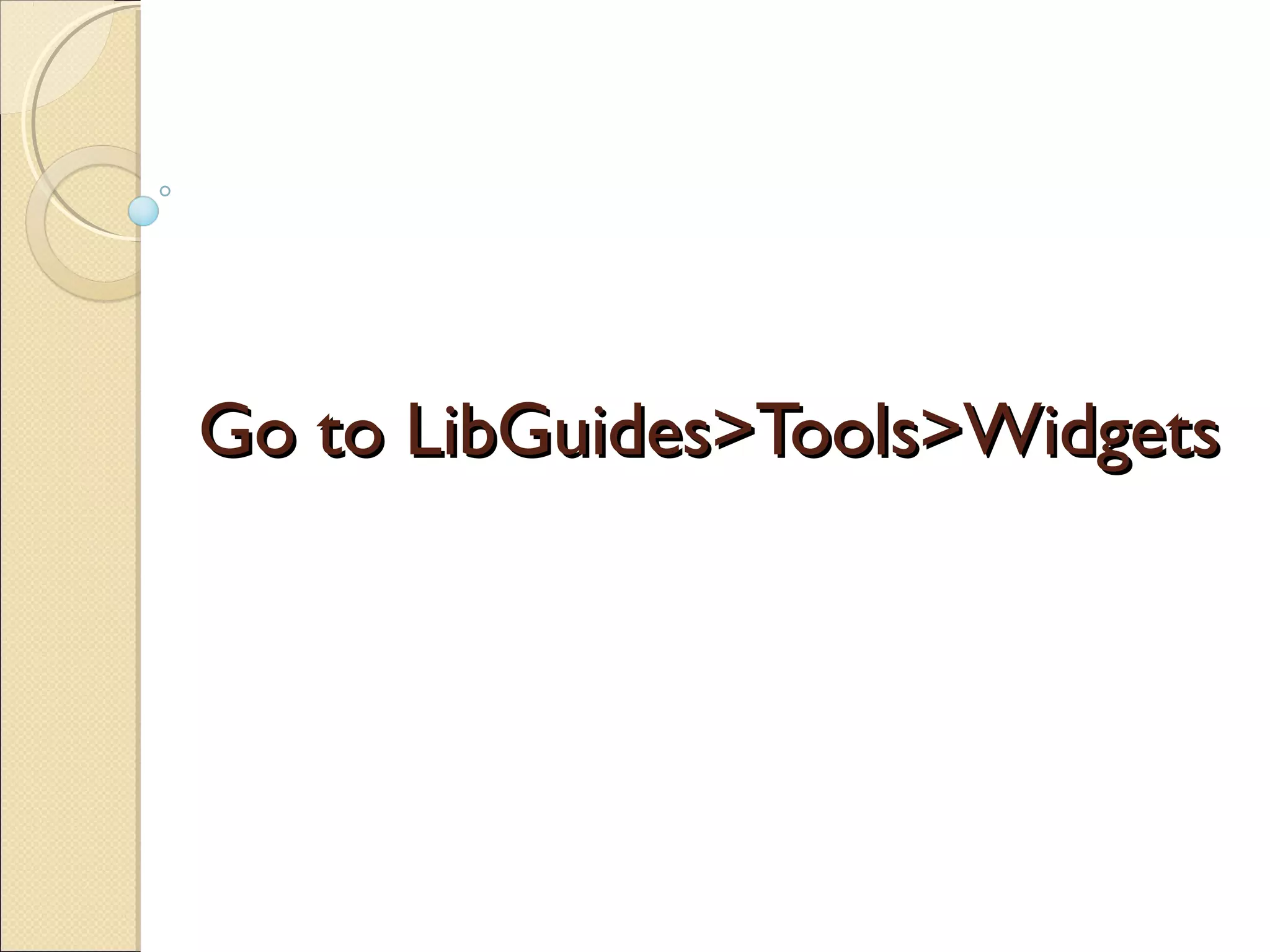 Go to LibGuides>Tools>WidgetsGo to LibGuides>Tools>Widgets