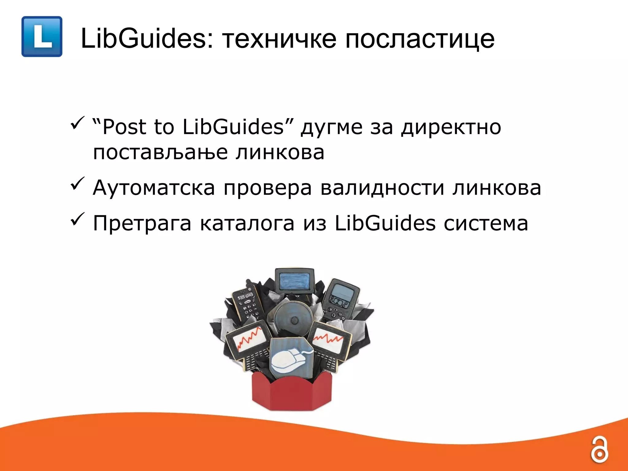 LibGuides: техничке посластице


 “Post to LibGuides” дугме за директно
  постављање линкова
 Аутоматска провера валидности линкова
 Претрага каталога из LibGuides система
 