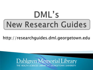 DML’sNew Research Guides http://researchguides.dml.georgetown.edu 