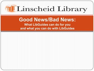 Good News/Bad News:   What LibGuides can do for you  and what you can do with LibGuides 