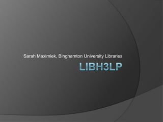 LibH3lp Sarah Maximiek, Binghamton University Libraries 
