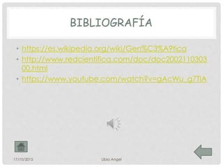 BIBLIOGRAFÍA
• https://es.wikipedia.org/wiki/Gen%C3%A9tica
• http://www.redcientifica.com/doc/doc2002110303
00.html
• https://www.youtube.com/watch?v=gAcWu_g7TIA
17/10/2015 Libia Angel
 