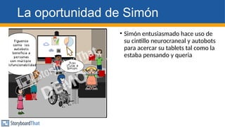 La oportunidad de Simón
• Simón entusiasmado hace uso de
su cintillo neurocraneal y autobots
para acercar su tablets tal como la
estaba pensando y queria
 