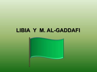 LIBIA Y M. AL-GADDAFI
 