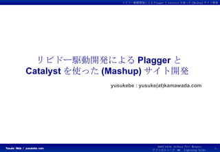 リビドー駆動開発による Plagger と Catalyst を使った (Mashup) サイト開発  yusukebe : yusuke(at)kamawada.com 
