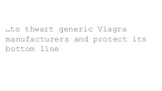 ..to thwart generic Viagra
manufacturers and protect its
bottom line
 