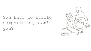 You have to stifle
competition, don't
you?
 