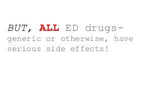 BUT, ALL ED drugs-
generic or otherwise, have
serious side effects!
 