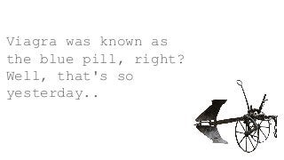 Viagra was known as
the blue pill, right?
Well, that's so
yesterday..
 