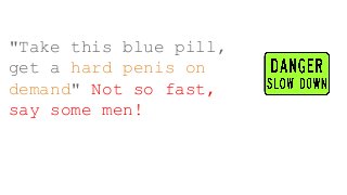 "Take this blue pill,
get a hard penis on
demand" Not so fast,
say some men!
 