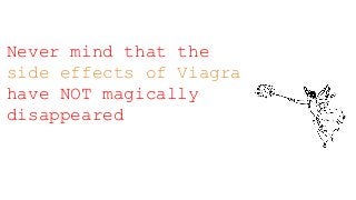 Never mind that the
side effects of Viagra
have NOT magically
disappeared
 