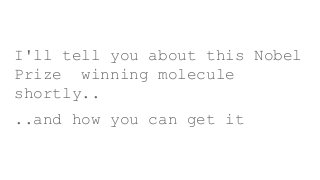 I'll tell you about this Nobel
Prize winning molecule
shortly..
..and how you can get it
 